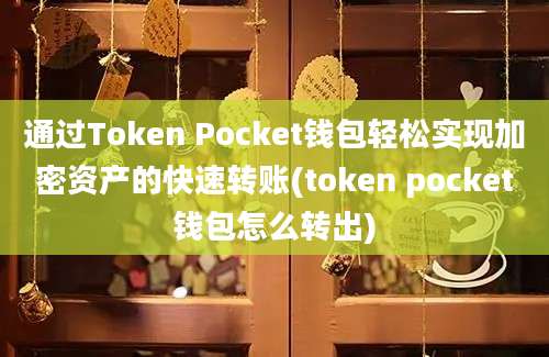 通过Token Pocket钱包轻松实现加密资产的快速转账(token pocket钱包怎么转出)