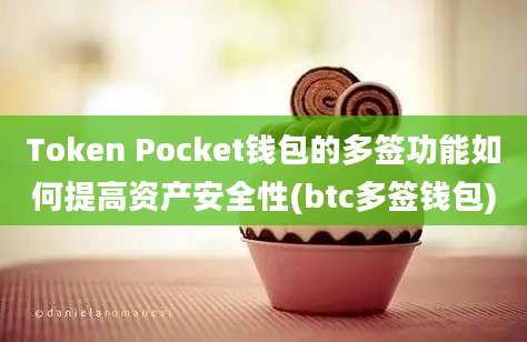 Token Pocket钱包的多签功能如何提高资产安全性(btc多签钱包)