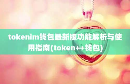 tokenim钱包最新版功能解析与使用指南(token++钱包)