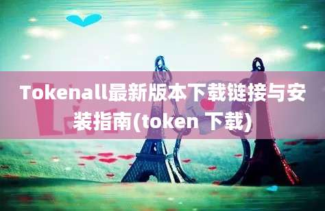 Tokenall最新版本下载链接与安装指南(token 下载)