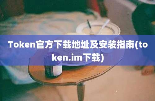 Token官方下载地址及安装指南(token.im下载)