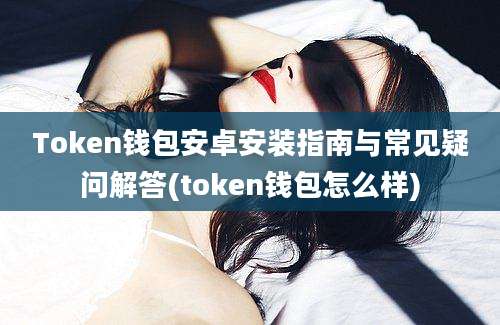 Token钱包安卓安装指南与常见疑问解答(token钱包怎么样)