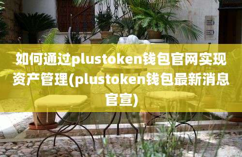 如何通过plustoken钱包官网实现资产管理(plustoken钱包最新消息官宣)