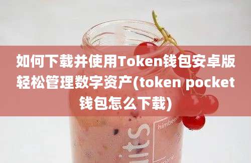 如何下载并使用Token钱包安卓版轻松管理数字资产(token pocket钱包怎么下载)