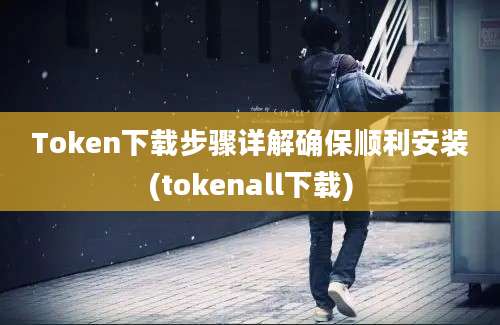 Token下载步骤详解确保顺利安装(tokenall下载)