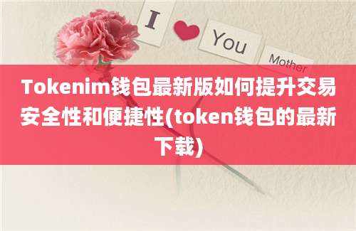 Tokenim钱包最新版如何提升交易安全性和便捷性(token钱包的最新下载)