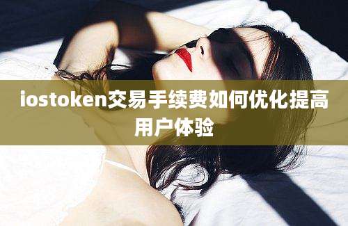 iostoken交易手续费如何优化提高用户体验