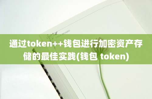 通过token++钱包进行加密资产存储的最佳实践(钱包 token)