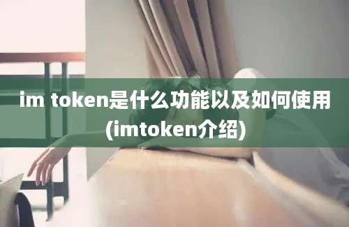 im token是什么功能以及如何使用(imtoken介绍)