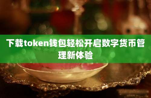 下载token钱包轻松开启数字货币管理新体验