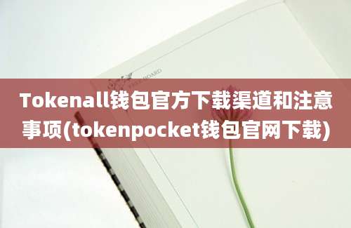 Tokenall钱包官方下载渠道和注意事项(tokenpocket钱包官网下载)