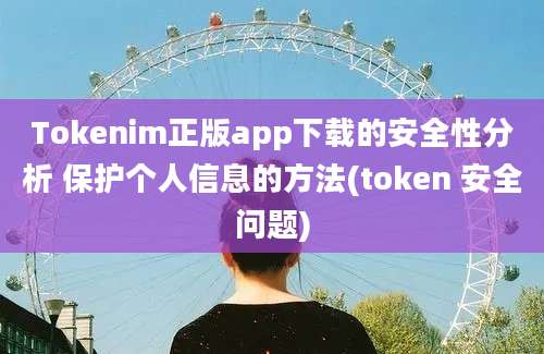 Tokenim正版app下载的安全性分析 保护个人信息的方法(token 安全问题)