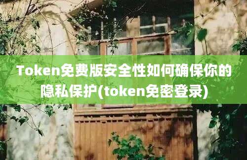 Token免费版安全性如何确保你的隐私保护(token免密登录)