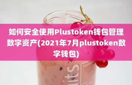 如何安全使用Plustoken钱包管理数字资产(2021年7月plustoken数字钱包)