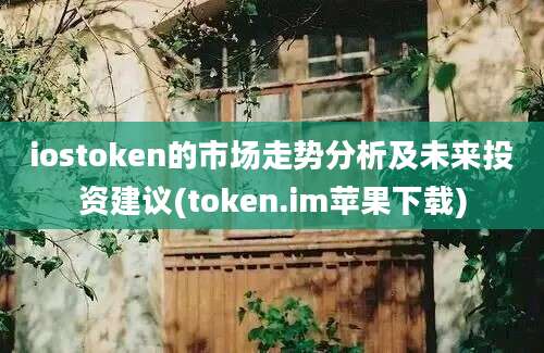 iostoken的市场走势分析及未来投资建议(token.im苹果下载)