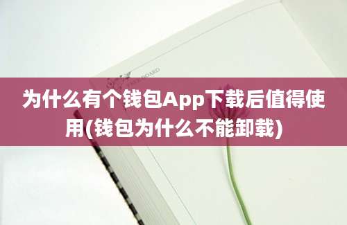 为什么有个钱包App下载后值得使用(钱包为什么不能卸载)