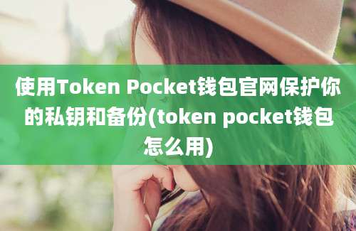 使用Token Pocket钱包官网保护你的私钥和备份(token pocket钱包怎么用)