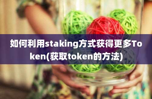 如何利用staking方式获得更多Token(获取token的方法)