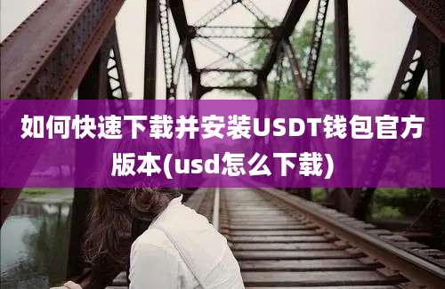 如何快速下载并安装USDT钱包官方版本(usd怎么下载)