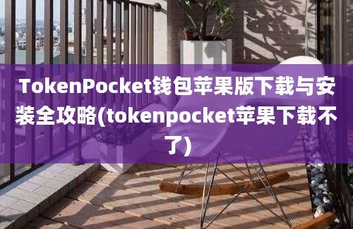 TokenPocket钱包苹果版下载与安装全攻略(tokenpocket苹果下载不了)