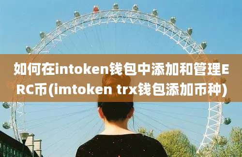 如何在intoken钱包中添加和管理ERC币(imtoken trx钱包添加币种)