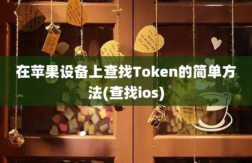 在苹果设备上查找Token的简单方法(查找ios)