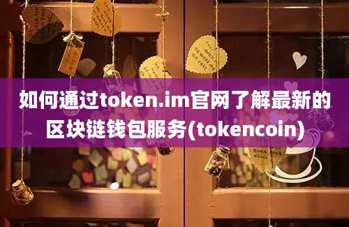 如何通过token.im官网了解最新的区块链钱包服务(tokencoin)