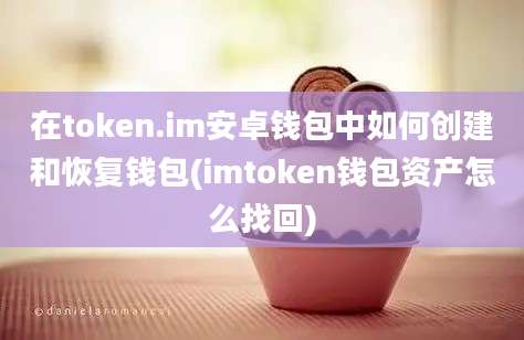 在token.im安卓钱包中如何创建和恢复钱包(imtoken钱包资产怎么找回)