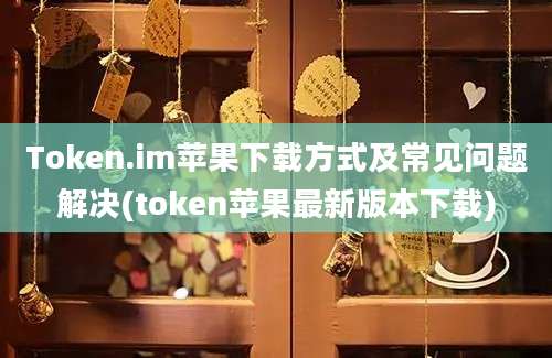 Token.im苹果下载方式及常见问题解决(token苹果最新版本下载)