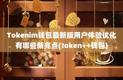 Tokenim钱包最新版用户体验优化有哪些新亮点(token++钱包)