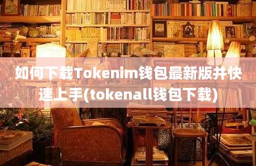 如何下载Tokenim钱包最新版并快速上手(tokenall钱包下载)