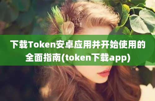 下载Token安卓应用并开始使用的全面指南(token下载app)