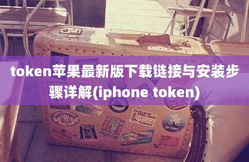 token苹果最新版下载链接与安装步骤详解(iphone token)