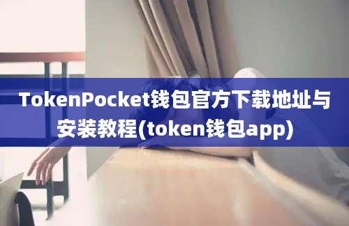 TokenPocket钱包官方下载地址与安装教程(token钱包app)