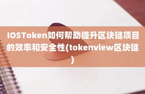 IOSToken如何帮助提升区块链项目的效率和安全性(tokenview区块链)