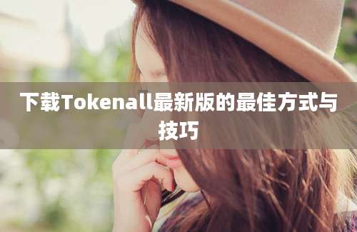 下载Tokenall最新版的最佳方式与技巧