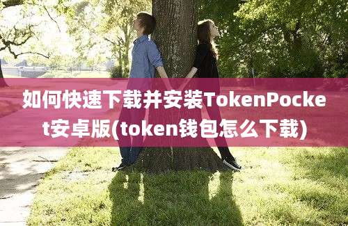 如何快速下载并安装TokenPocket安卓版(token钱包怎么下载)