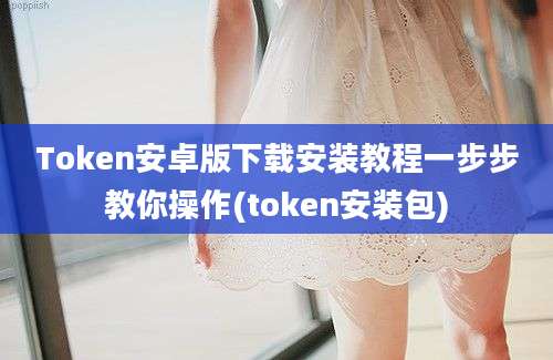 Token安卓版下载安装教程一步步教你操作(token安装包)