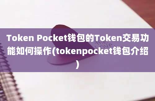 Token Pocket钱包的Token交易功能如何操作(tokenpocket钱包介绍)