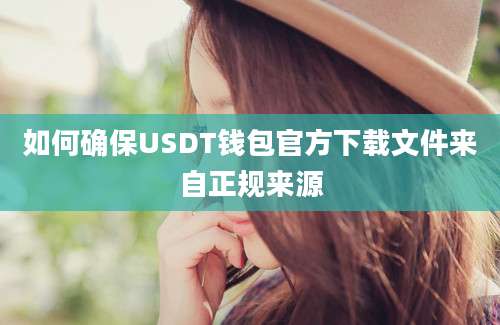 如何确保USDT钱包官方下载文件来自正规来源