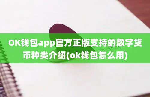 OK钱包app官方正版支持的数字货币种类介绍(ok钱包怎么用)