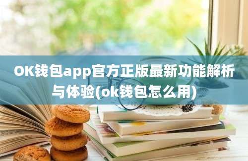 OK钱包app官方正版最新功能解析与体验(ok钱包怎么用)