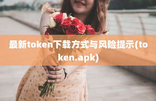 最新token下载方式与风险提示(token.apk)