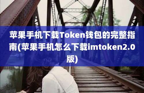 苹果手机下载Token钱包的完整指南(苹果手机怎么下载imtoken2.0版)