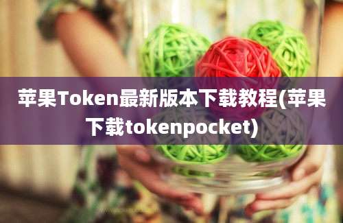 苹果Token最新版本下载教程(苹果下载tokenpocket)