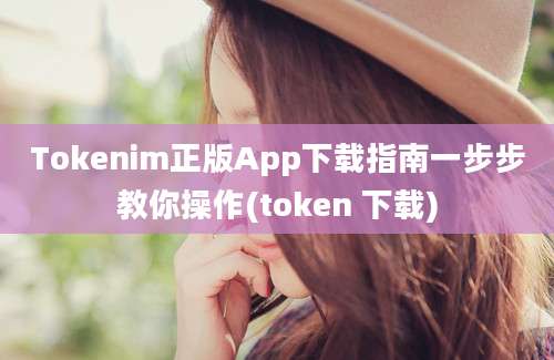 Tokenim正版App下载指南一步步教你操作(token 下载)