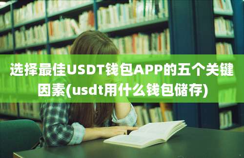 选择最佳USDT钱包APP的五个关键因素(usdt用什么钱包储存)