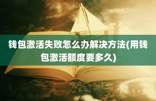 钱包激活失败怎么办解决方法(用钱包激活额度要多久)