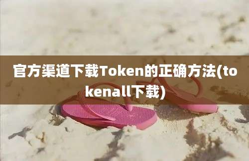 官方渠道下载Token的正确方法(tokenall下载)