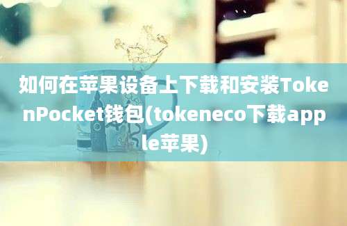 如何在苹果设备上下载和安装TokenPocket钱包(tokeneco下载apple苹果)